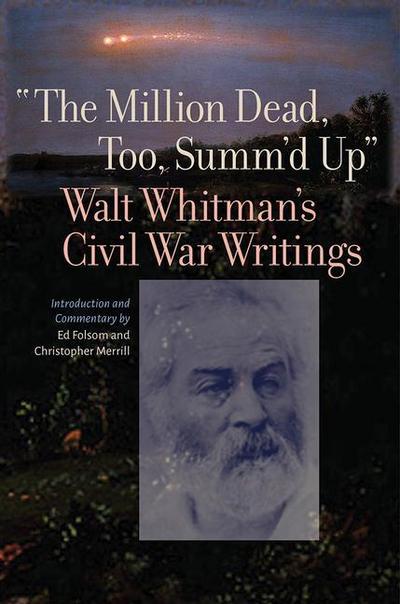 The Million Dead, Too, Summ’d Up: Walt Whitman’s Civil War Writings