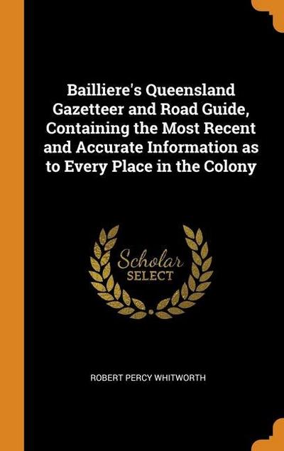 Bailliere’s Queensland Gazetteer and Road Guide, Containing the Most Recent and Accurate Information as to Every Place in the Colony