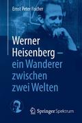 Werner Heisenberg - ein Wanderer zwischen zwei Welten
