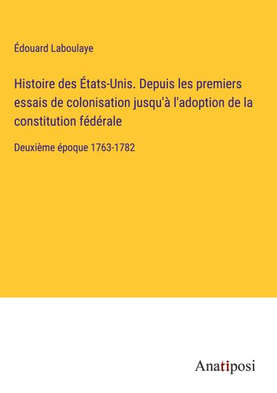 Histoire des États-Unis. Depuis les premiers essais de colonisation jusqu’à l’adoption de la constitution fédérale