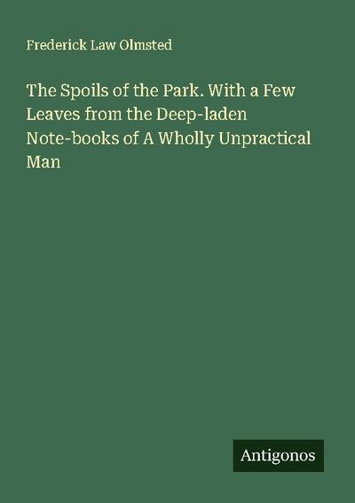 The Spoils of the Park. With a Few Leaves from the Deep-laden Note-books of A Wholly Unpractical Man