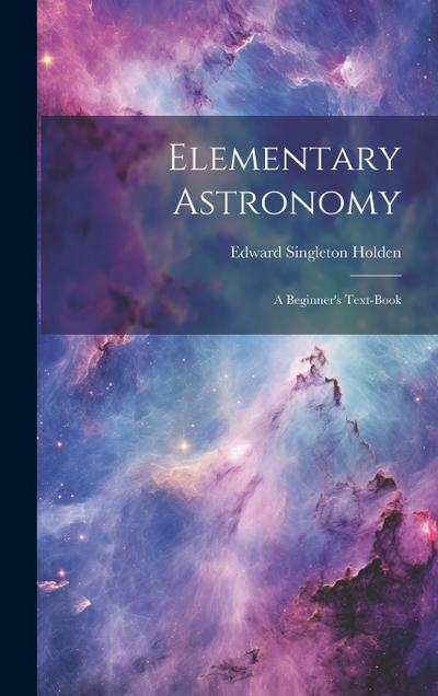 Elementary Astronomy; a Beginner’s Text-book
