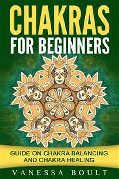 Chakras For Beginners: Guide On Chakra Balancing And Chakra Healing