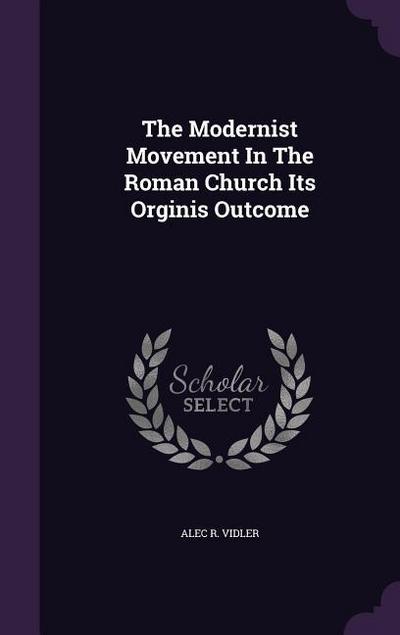 The Modernist Movement In The Roman Church Its Orginis Outcome