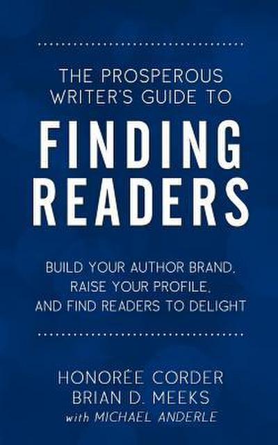 The Prosperous Writer’s Guide to Finding Readers: Build Your Author Brand, Raise Your Profile, and Find Readers to Delight