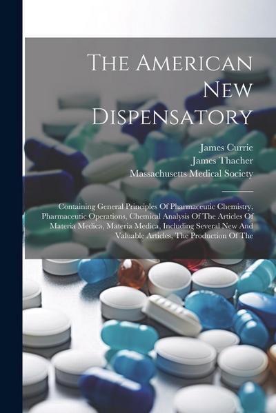 The American New Dispensatory: Containing General Principles Of Pharmaceutic Chemistry, Pharmaceutic Operations, Chemical Analysis Of The Articles Of