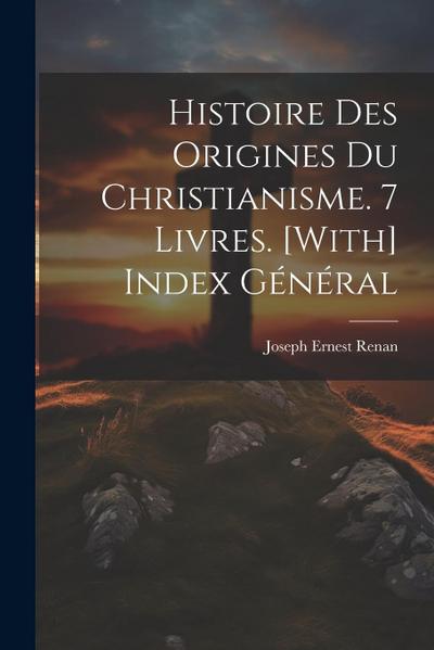 Histoire Des Origines Du Christianisme. 7 Livres. [With] Index Général