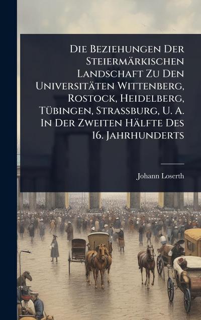 Die Beziehungen Der Steiermärkischen Landschaft Zu Den Universitäten Wittenberg, Rostock, Heidelberg, TÃ1/4bingen, Strassburg, U. A. In Der Zweiten Hälfte Des 16. Jahrhunderts