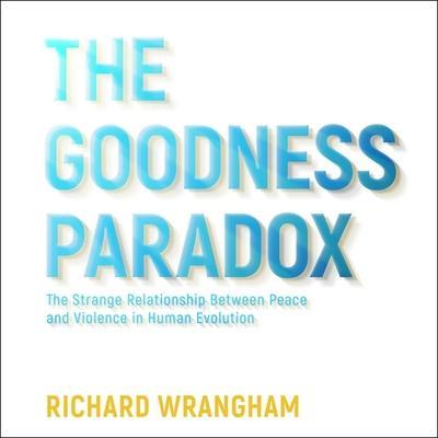 The Goodness Paradox Lib/E: The Strange Relationship Between Peace and Violence in Human Evolution