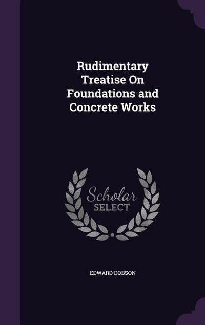Rudimentary Treatise On Foundations and Concrete Works