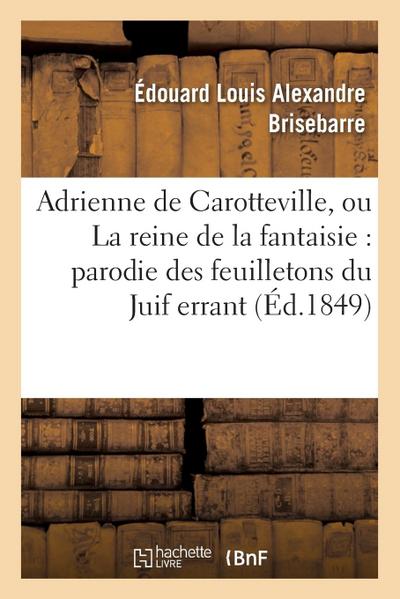 Adrienne de Carotteville, Ou La Reine de la Fantaisie: Parodie En Un Acte Des 17e, 33e