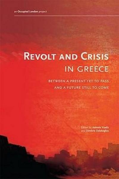 Revolt and Crisis in Greece: Between a Present Yet to Pass and a Future Still to Come