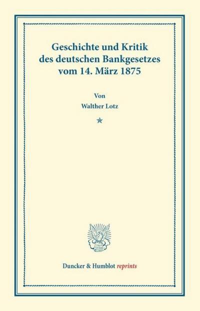 Geschichte und Kritik des deutschen Bankgesetzes vom 14.März 1875.