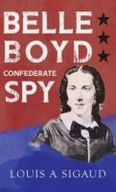 Belle Boyd - Confederate Spy;With the Essay ’The Confederate Girl Who Saved Stonewall Jackson’ by George Barton