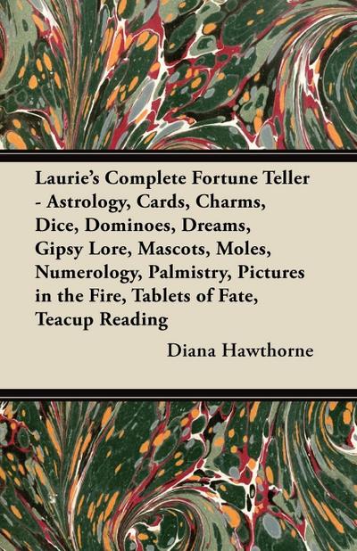 Laurie’s Complete Fortune Teller - Astrology, Cards, Charms, Dice, Dominoes, Dreams, Gipsy Lore, Mascots, Moles, Numerology, Palmistry, Pictures in the Fire, Tablets of Fate, Teacup Reading