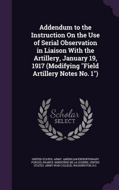 Addendum to the Instruction On the Use of Serial Observation in Liaison With the Artillery, January 19, 1917 (Modifying Field Artillery Notes No. 1)