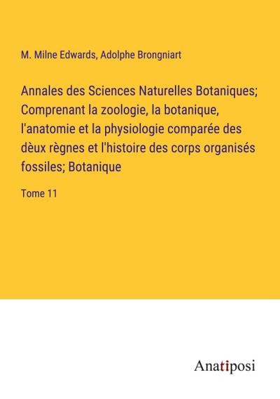 Annales des Sciences Naturelles Botaniques; Comprenant la zoologie, la botanique, l’anatomie et la physiologie comparée des dèux règnes et l’histoire des corps organisés fossiles; Botanique