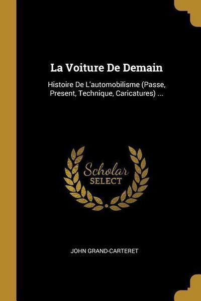 La Voiture De Demain: Histoire De L’automobilisme (Passe, Present, Technique, Caricatures) ...