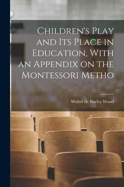 Children’s Play and its Place in Education, With an Appendix on the Montessori Metho