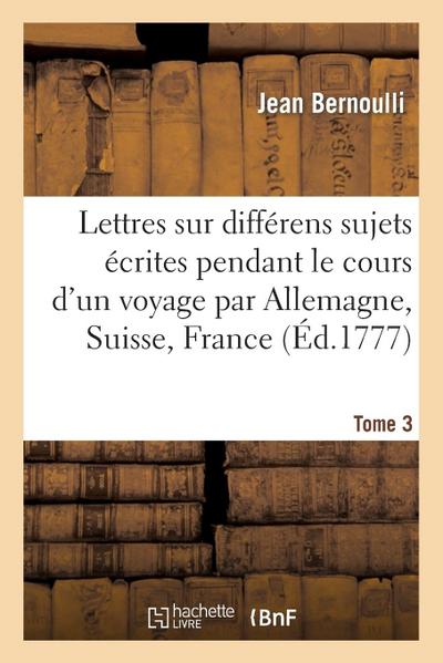 Lettres Sur Différens Sujets, Écrites Pendant Le Cours d’Un Voyage T3