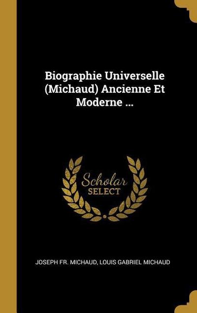 Biographie Universelle (Michaud) Ancienne Et Moderne ...