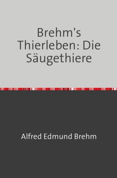 Brehm’s Thierleben: Die Säugethiere