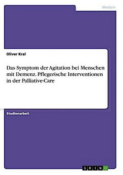 Das Symptom der Agitation bei Menschen mit Demenz. Pflegerische Interventionen in der Palliative-Care