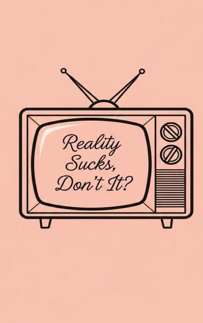 Reality Sucks, Don’t It?