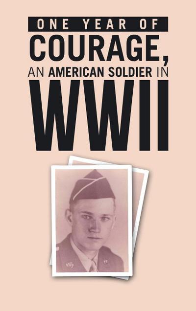 ONE YEAR of COURAGE, AN AMERICAN SOLDIER in WWII