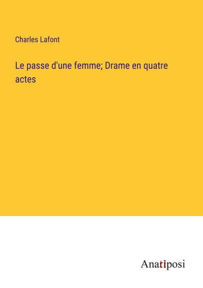 Le passe d’une femme; Drame en quatre actes