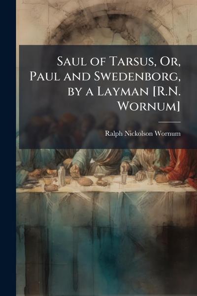 Saul of Tarsus, Or, Paul and Swedenborg, by a Layman [R.N. Wornum]
