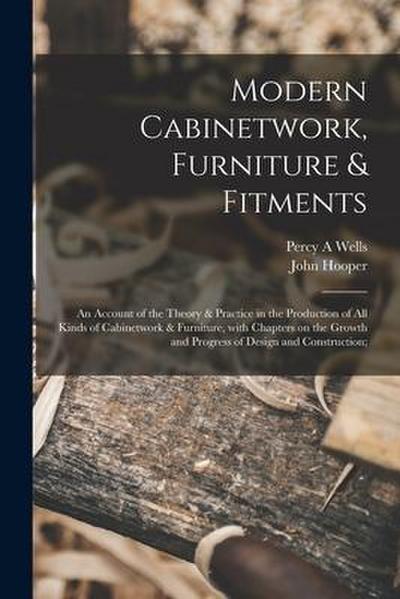 Modern Cabinetwork, Furniture & Fitments; an Account of the Theory & Practice in the Production of All Kinds of Cabinetwork & Furniture, With Chapters