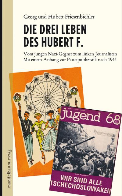 Die drei Leben des Hubert F.: Vom jungen Nazi-Gegner zum linken Journalisten. Mit einem Anhang zur Parteipublizistik nach 1945