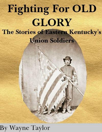 FIGHTING FOR OLD GLORY Eastern Kentucky’s Union Soldiers