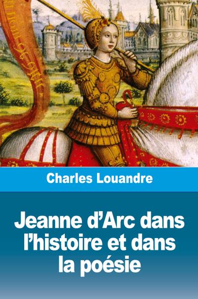 Jeanne d’Arc dans l’histoire et dans la poésie