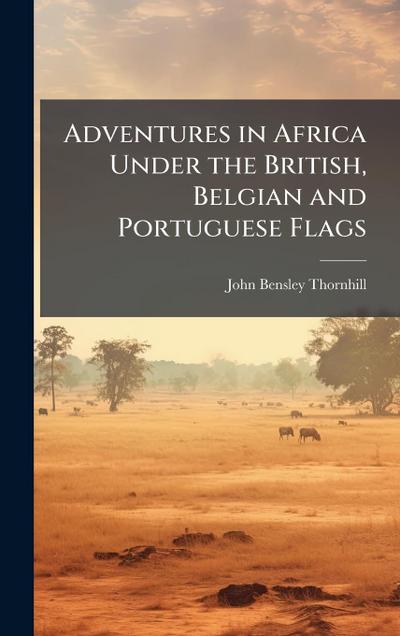 Adventures in Africa Under the British, Belgian and Portuguese Flags