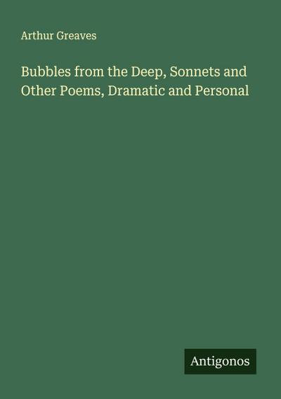 Bubbles from the Deep, Sonnets and Other Poems, Dramatic and Personal