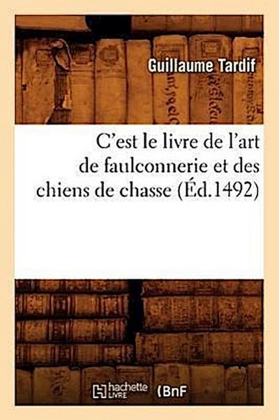 C’Est Le Livre de l’Art de Faulconnerie Et Des Chiens de Chasse (Éd.1492)