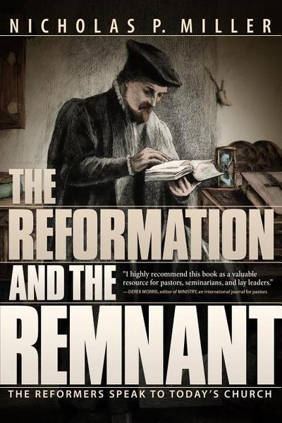 The Reformation and the Remnant: The Reformers Speak to Today’s Church