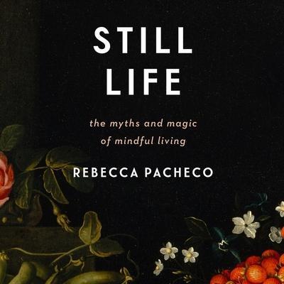 Still Life Lib/E: The Myths and Magic of Mindful Living