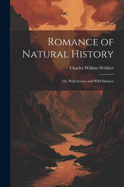 Romance of Natural History: Or, Wild Scenes and Wild Hunters