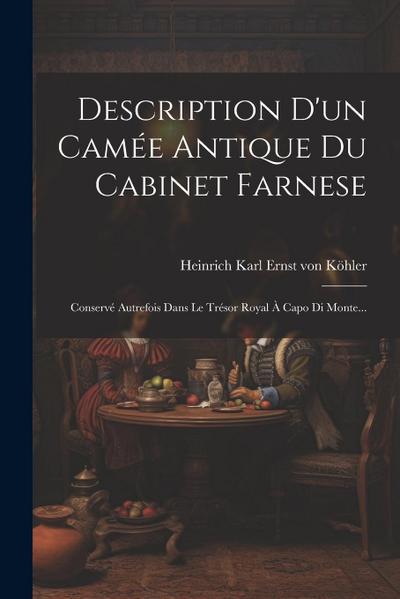 Description D’un Camée Antique Du Cabinet Farnese: Conservé Autrefois Dans Le Trésor Royal À Capo Di Monte...