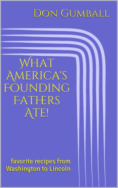 What America’s Founding Fathers Ate! Favorite Recipes from Washington to Lincoln