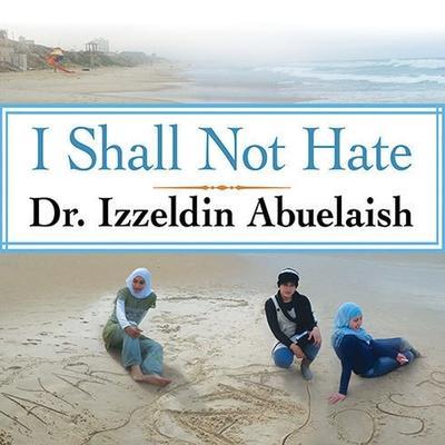 I Shall Not Hate Lib/E: A Gaza Doctor’s Journey on the Road to Peace and Human Dignity