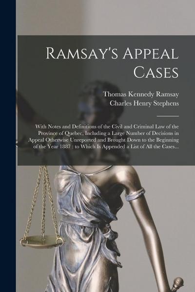 Ramsay’s Appeal Cases [microform]: With Notes and Definitions of the Civil and Criminal Law of the Province of Quebec, Including a Large Number of Dec
