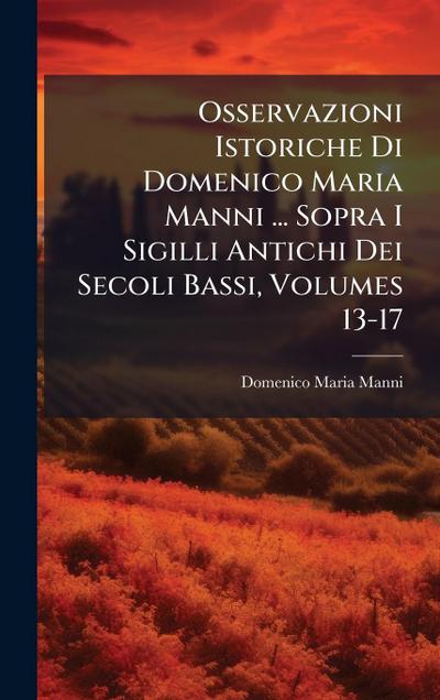 Osservazioni Istoriche Di Domenico Maria Manni ... Sopra I Sigilli Antichi Dei Secoli Bassi, Volumes 13-17
