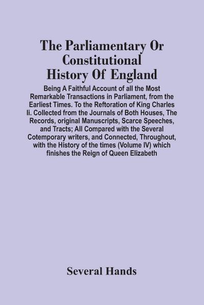 The Parliamentary Or Constitutional History Of England; Being A Faithful Account Of All The Most Remarkable Transactions In Parliament, From The Earliest Times. To The Reftoration Of King Charles Ii. Collected From The Journals Of Both Houses, The Records