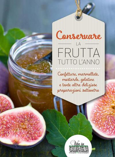 Conservare la frutta tutto l’anno. Confetture, marmellate, mostarde, gelatine e tante altre preparazioni sottovetro