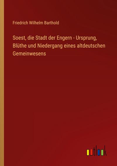 Soest, die Stadt der Engern - Ursprung, Blüthe und Niedergang eines altdeutschen Gemeinwesens