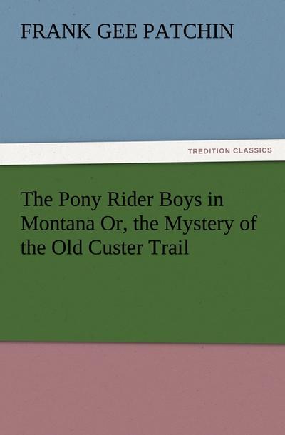 The Pony Rider Boys in Montana Or, the Mystery of the Old Custer Trail - Frank Gee Patchin